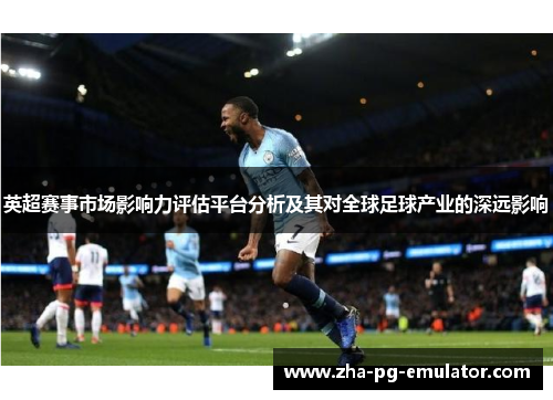 英超赛事市场影响力评估平台分析及其对全球足球产业的深远影响 英超赛事市场影响力评估平台分析及其对全球足球产业的深远影响