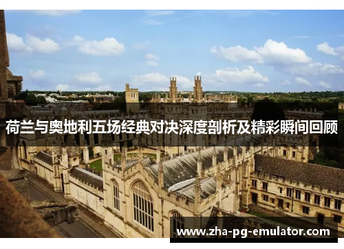 荷兰与奥地利五场经典对决深度剖析及精彩瞬间回顾 荷兰与奥地利五场经典对决深度剖析及精彩瞬间回顾