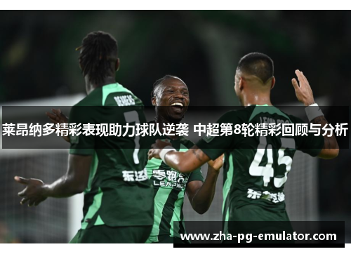 莱昂纳多精彩表现助力球队逆袭 中超第8轮精彩回顾与分析 莱昂纳多精彩表现助力球队逆袭 中超第8轮精彩回顾与分析