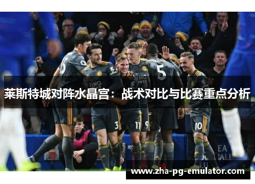 莱斯特城对阵水晶宫：战术对比与比赛重点分析
