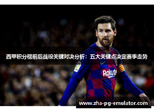 西甲积分榜前后战役关键对决分析:五大关键点决定赛季走势 西甲积分榜前后战役关键对决分析:五大关键点决定赛季走势