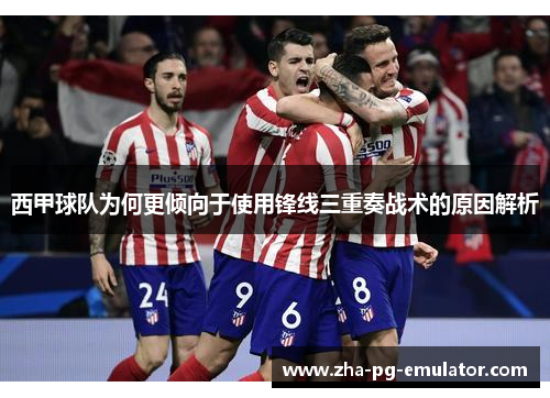 西甲球队为何更倾向于使用锋线三重奏战术的原因解析