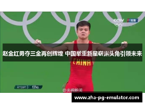 赵金红勇夺三金再创辉煌 中国举重新星崭露头角引领未来