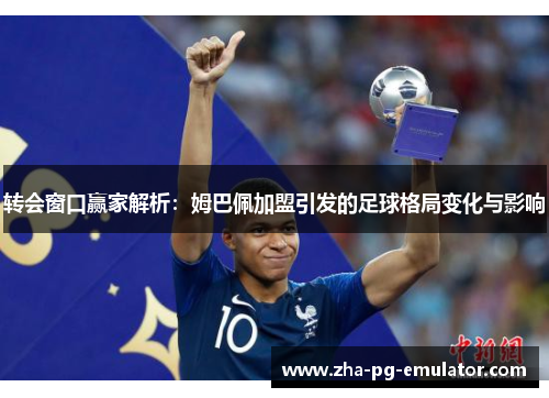 转会窗口赢家解析:姆巴佩加盟引发的足球格局变化与影响 转会窗口赢家解析:姆巴佩加盟引发的足球格局变化与影响