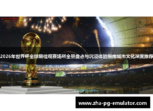 2026年世界杯全球最佳观赛场所全景盘点与沉浸体验指南城市文化深度推荐 2026年世界杯全球最佳观赛场所全景盘点与沉浸体验指南城市文化深度推荐