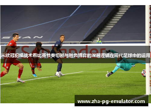 从欧冠犯规战术看比赛节奏切断与胜负博弈的深层逻辑在现代足球中的运用 从欧冠犯规战术看比赛节奏切断与胜负博弈的深层逻辑在现代足球中的运用