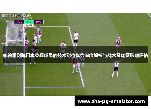 佩德里对阵日本英超球员的技术对位优势深度解析与战术及比赛影响评估 佩德里对阵日本英超球员的技术对位优势深度解析与战术及比赛影响评估