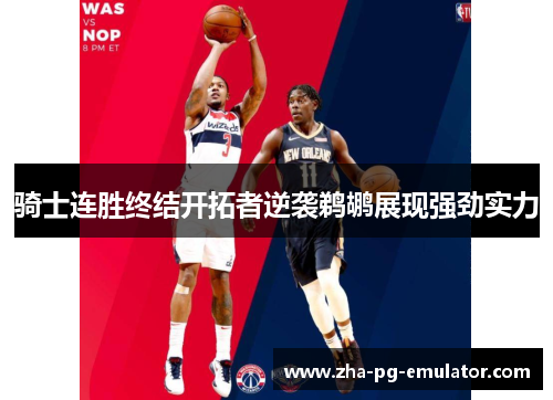 骑士连胜终结开拓者逆袭鹈鹕展现强劲实力