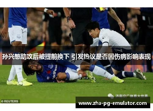 孙兴慜助攻后被提前换下 引发热议是否因伤病影响表现