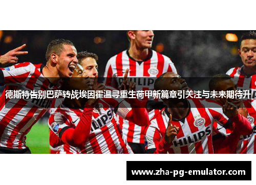 德斯特告别巴萨转战埃因霍温寻重生荷甲新篇章引关注与未来期待升 德斯特告别巴萨转战埃因霍温寻重生荷甲新篇章引关注与未来期待升