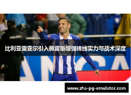 比利亚雷亚尔引入佩雷斯增强锋线实力与战术深度