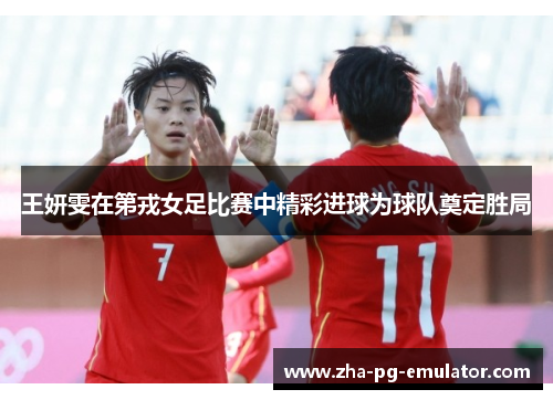 王妍雯在第戎女足比赛中精彩进球为球队奠定胜局