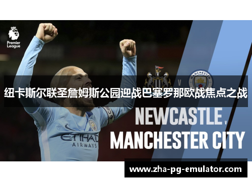 纽卡斯尔联圣詹姆斯公园迎战巴塞罗那欧战焦点之战 纽卡斯尔联圣詹姆斯公园迎战巴塞罗那欧战焦点之战
