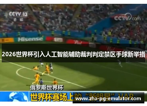 2026世界杯引入人工智能辅助裁判判定禁区手球新举措 2026世界杯引入人工智能辅助裁判判定禁区手球新举措