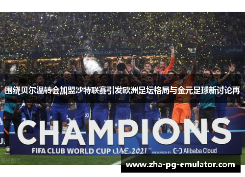 围绕贝尔温转会加盟沙特联赛引发欧洲足坛格局与金元足球新讨论再 围绕贝尔温转会加盟沙特联赛引发欧洲足坛格局与金元足球新讨论再