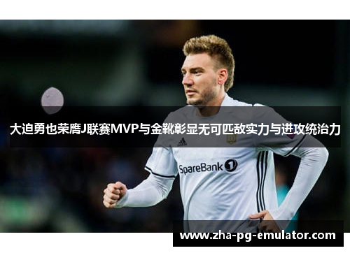 大迫勇也荣膺J联赛MVP与金靴彰显无可匹敌实力与进攻统治力