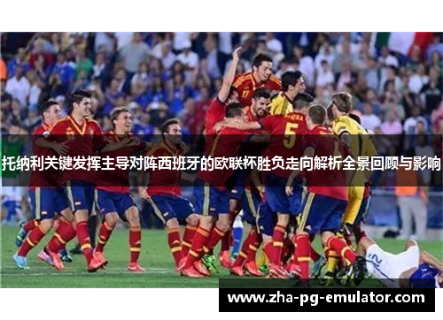托纳利关键发挥主导对阵西班牙的欧联杯胜负走向解析全景回顾与影响