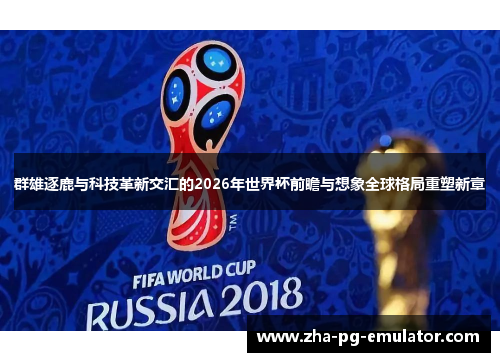 群雄逐鹿与科技革新交汇的2026年世界杯前瞻与想象全球格局重塑新章