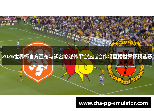 2026世界杯官方宣布与知名流媒体平台达成合作将直播世界杯预选赛 2026世界杯官方宣布与知名流媒体平台达成合作将直播世界杯预选赛