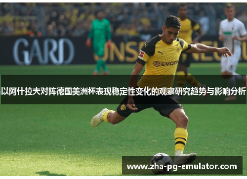 以阿什拉夫对阵德国美洲杯表现稳定性变化的观察研究趋势与影响分析 以阿什拉夫对阵德国美洲杯表现稳定性变化的观察研究趋势与影响分析