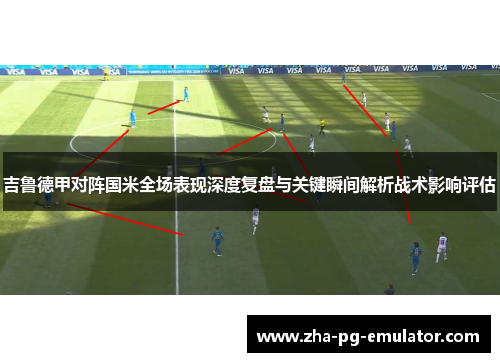 吉鲁德甲对阵国米全场表现深度复盘与关键瞬间解析战术影响评估