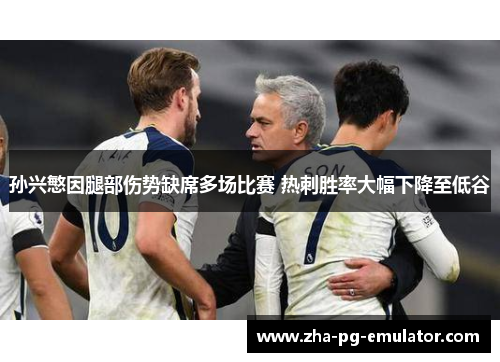 孙兴慜因腿部伤势缺席多场比赛 热刺胜率大幅下降至低谷 孙兴慜因腿部伤势缺席多场比赛 热刺胜率大幅下降至低谷
