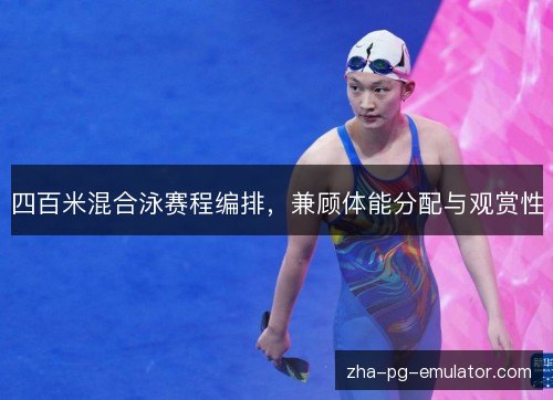 四百米混合泳赛程编排,兼顾体能分配与观赏性 四百米混合泳赛程编排,兼顾体能分配与观赏性