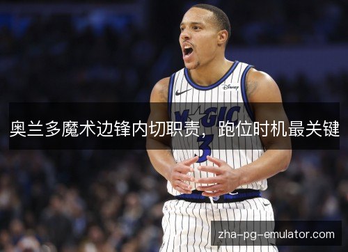 奥兰多魔术边锋内切职责，跑位时机最关键